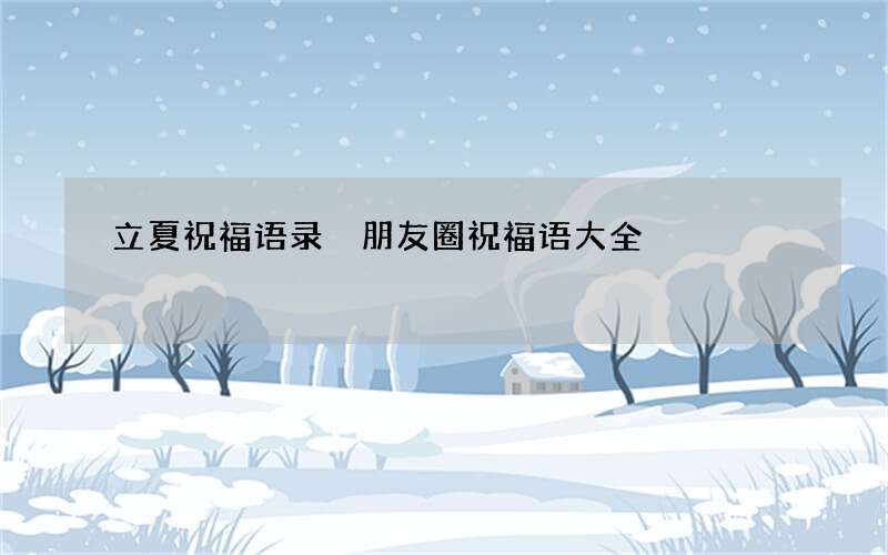 立夏祝福语录 朋友圈祝福语大全